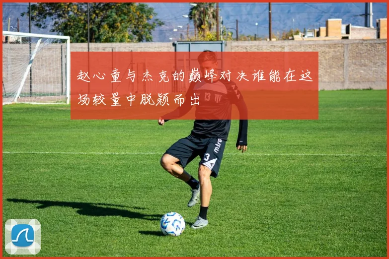 赵心童与杰克的巅峰对决谁能在这场较量中脱颖而出